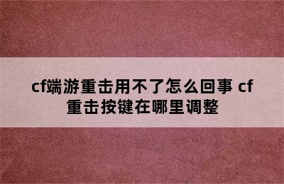 cf端游重击用不了怎么回事 cf重击按键在哪里调整